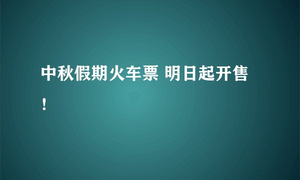 中秋假期火车票 明日起开售！