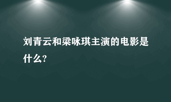 刘青云和梁咏琪主演的电影是什么?