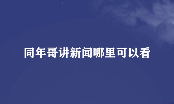同年哥讲新闻哪里可以看