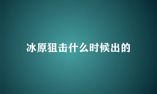 冰原狙击什么时候出的