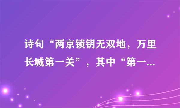 诗句“两京锁钥无双地，万里长城第一关”，其中“第一关”指（　　）。