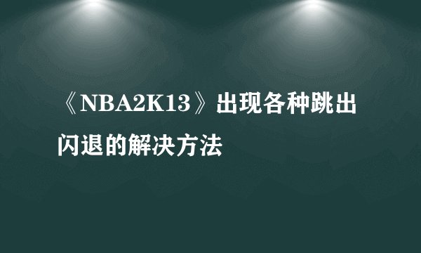 《NBA2K13》出现各种跳出闪退的解决方法