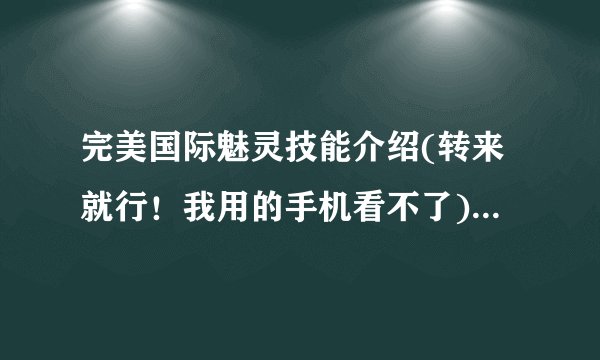 完美国际魅灵技能介绍(转来就行！我用的手机看不了)！详细点哈！还有魅灵怎么加点阿！