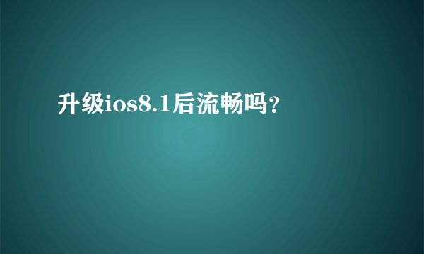 升级ios8.1后流畅吗？