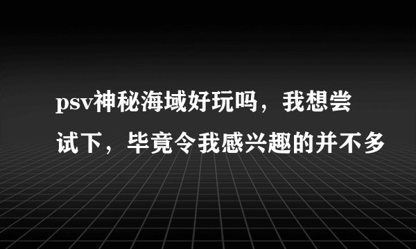 psv神秘海域好玩吗，我想尝试下，毕竟令我感兴趣的并不多