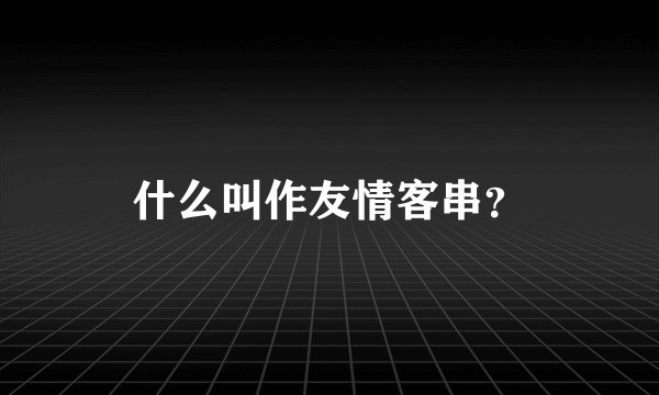 什么叫作友情客串？