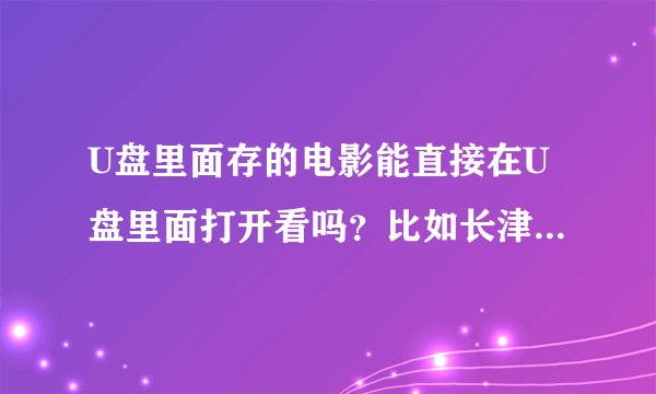 U盘里面存的电影能直接在U盘里面打开看吗？比如长津湖电影时长3个小时，是不是没等看完芯片就会被烧毁