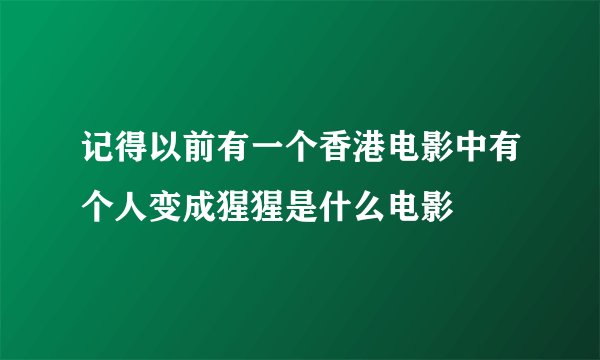 记得以前有一个香港电影中有个人变成猩猩是什么电影