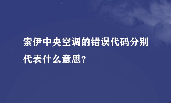 索伊中央空调的错误代码分别代表什么意思?