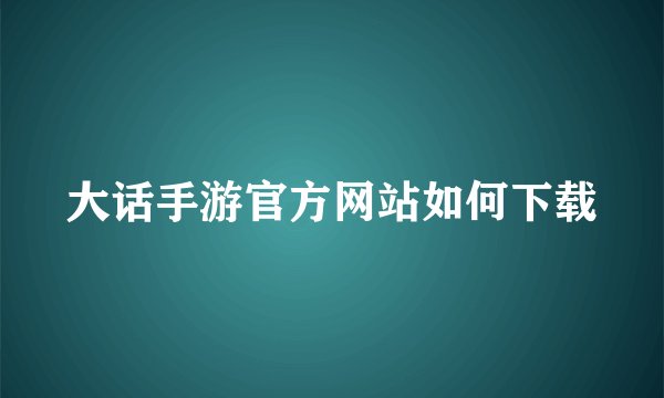 大话手游官方网站如何下载