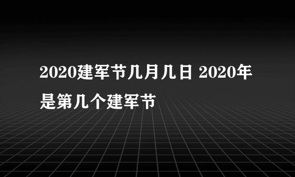 2020建军节几月几日 2020年是第几个建军节