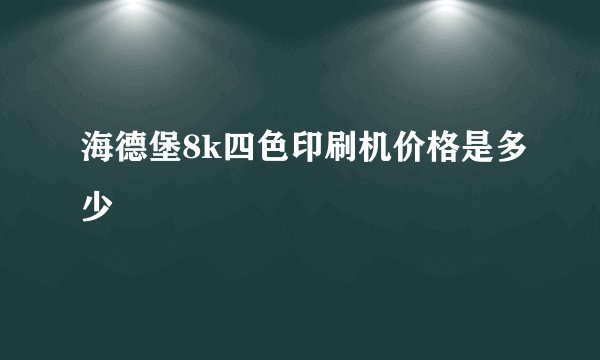 海德堡8k四色印刷机价格是多少