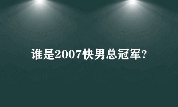谁是2007快男总冠军?