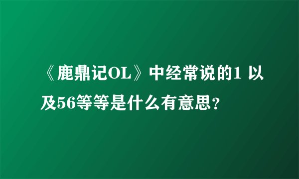 《鹿鼎记OL》中经常说的1 以及56等等是什么有意思？