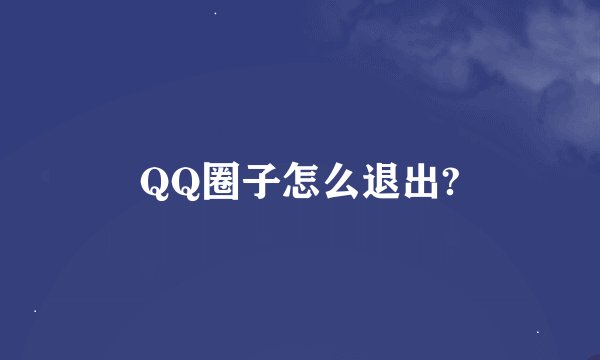 QQ圈子怎么退出?