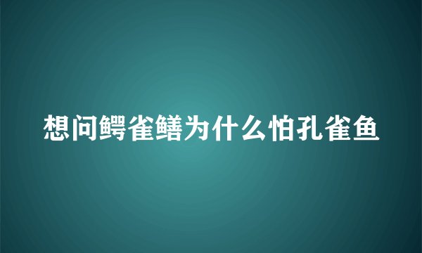 想问鳄雀鳝为什么怕孔雀鱼