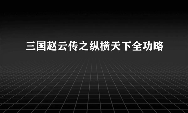 三国赵云传之纵横天下全功略