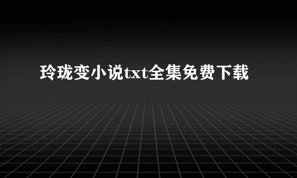 玲珑变小说txt全集免费下载