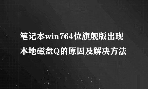 笔记本win764位旗舰版出现本地磁盘Q的原因及解决方法
