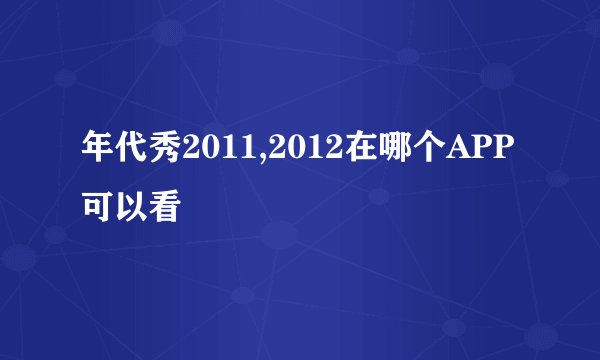 年代秀2011,2012在哪个APP可以看