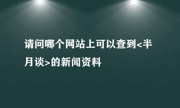 请问哪个网站上可以查到<半月谈>的新闻资料