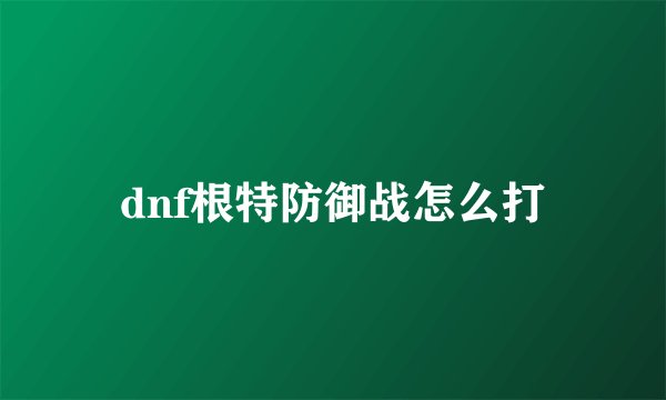 dnf根特防御战怎么打