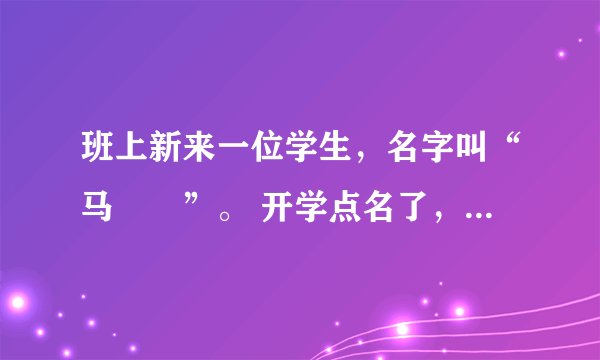 班上新来一位学生，名字叫“马騳骉”。 开学点名了，班主任不知怎么念，就说 : 马叉叉到了没？ 语文