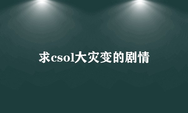 求csol大灾变的剧情