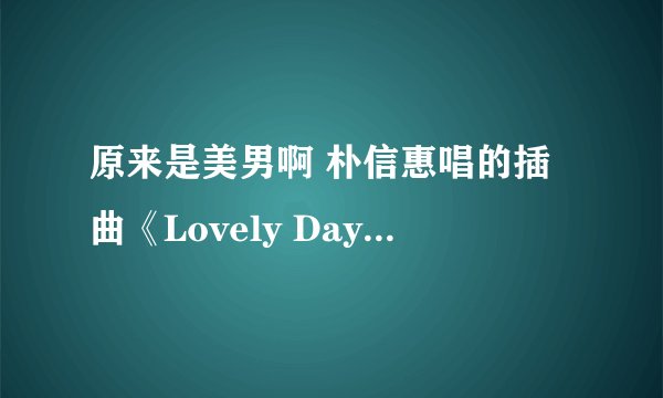 原来是美男啊 朴信惠唱的插曲《Lovely Day》的译音（普通话、拼音都可以）【因为我不会韩语啊，但我想学会