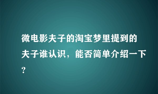 微电影夫子的淘宝梦里提到的夫子谁认识，能否简单介绍一下？