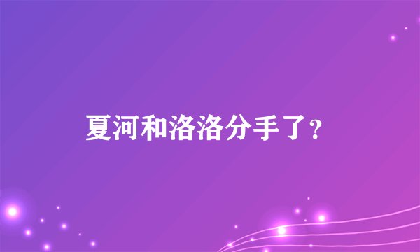 夏河和洛洛分手了？
