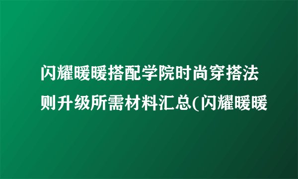 闪耀暖暖搭配学院时尚穿搭法则升级所需材料汇总(闪耀暖暖