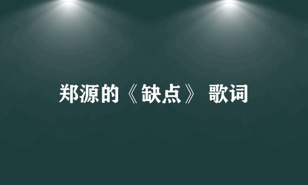 郑源的《缺点》 歌词