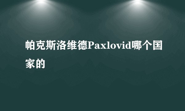 帕克斯洛维德Paxlovid哪个国家的