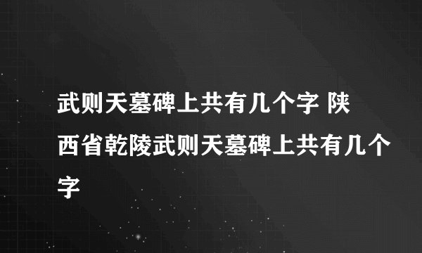 武则天墓碑上共有几个字 陕西省乾陵武则天墓碑上共有几个字
