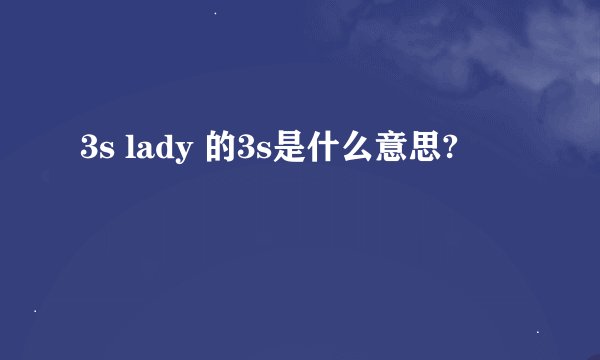 3s lady 的3s是什么意思?