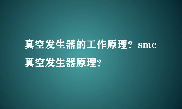 真空发生器的工作原理？smc真空发生器原理？