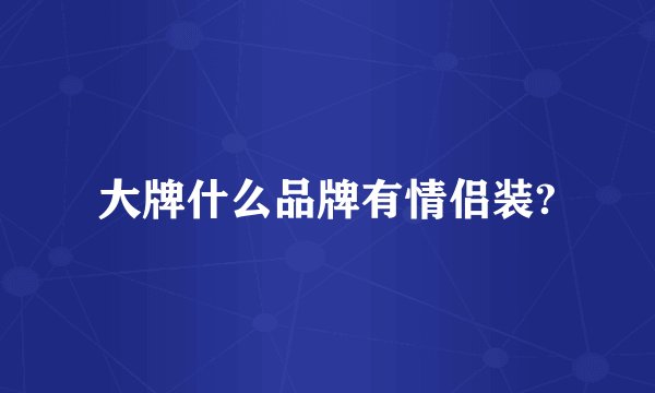 大牌什么品牌有情侣装?