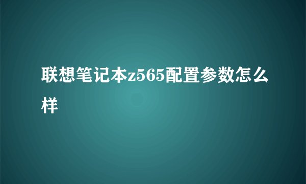 联想笔记本z565配置参数怎么样