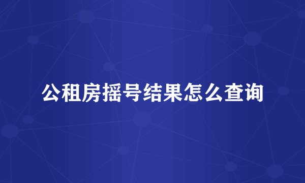 公租房摇号结果怎么查询
