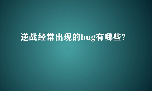 逆战经常出现的bug有哪些?