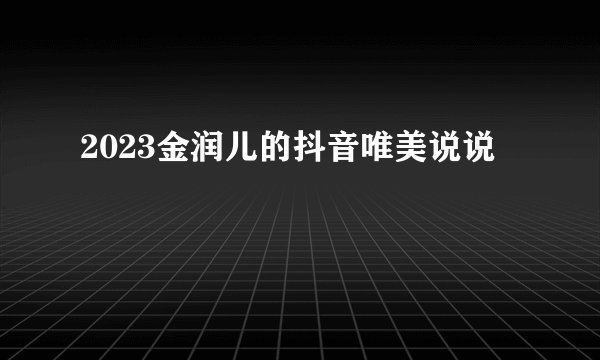 2023金润儿的抖音唯美说说