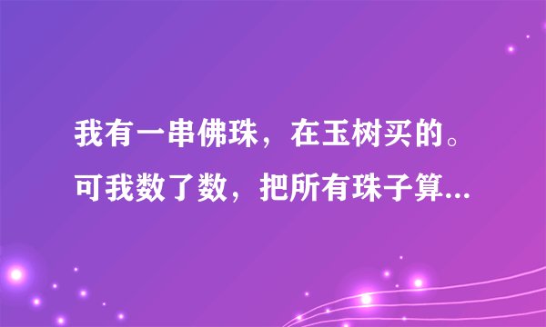 我有一串佛珠，在玉树买的。可我数了数，把所有珠子算上一个110颗，但是一般不是108颗吗？