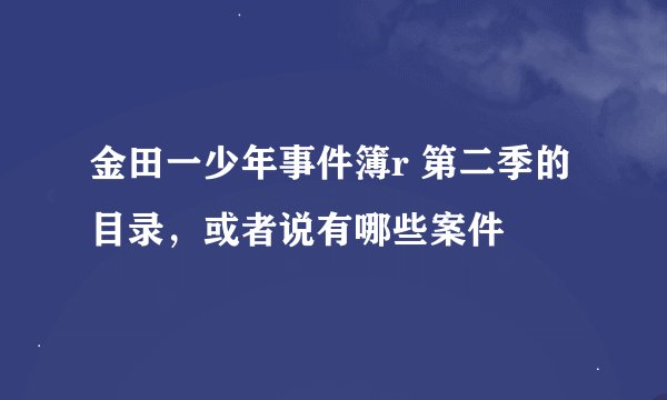 金田一少年事件簿r 第二季的目录，或者说有哪些案件