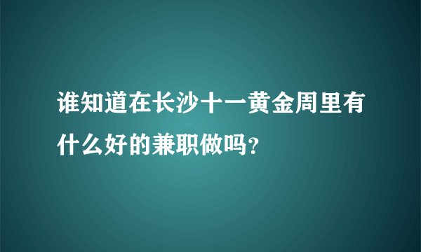 谁知道在长沙十一黄金周里有什么好的兼职做吗？
