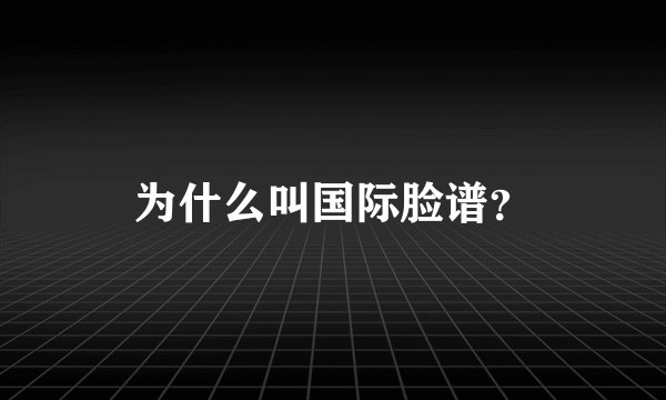 为什么叫国际脸谱？