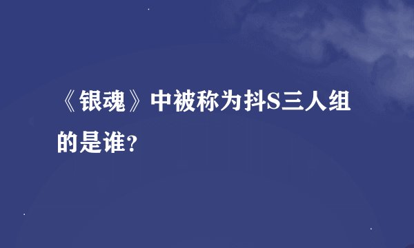 《银魂》中被称为抖S三人组的是谁？