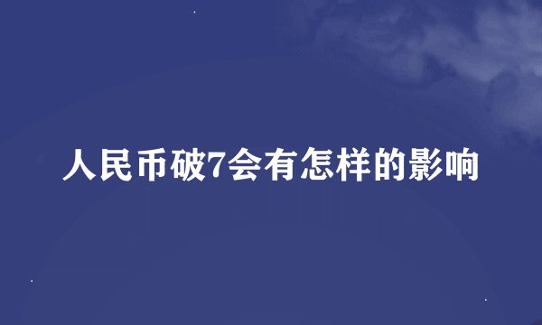 人民币破7会有怎样的影响