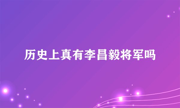 历史上真有李昌毅将军吗
