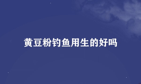 黄豆粉钓鱼用生的好吗